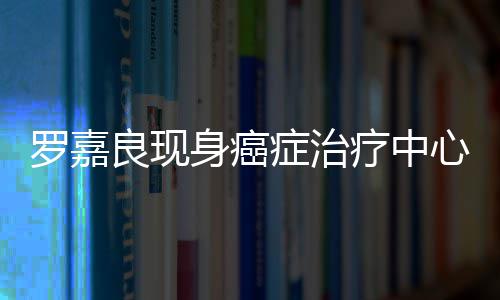 不堪症治状况憔悴身癌身体心 引担忧罗嘉良现疗中